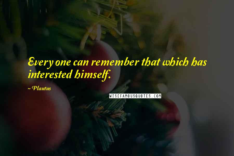 Plautus Quotes: Every one can remember that which has interested himself.