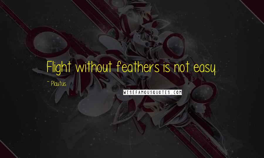 Plautus Quotes: Flight without feathers is not easy.