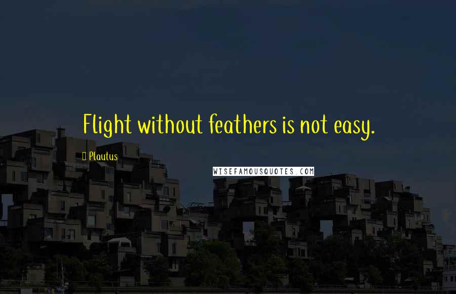 Plautus Quotes: Flight without feathers is not easy.