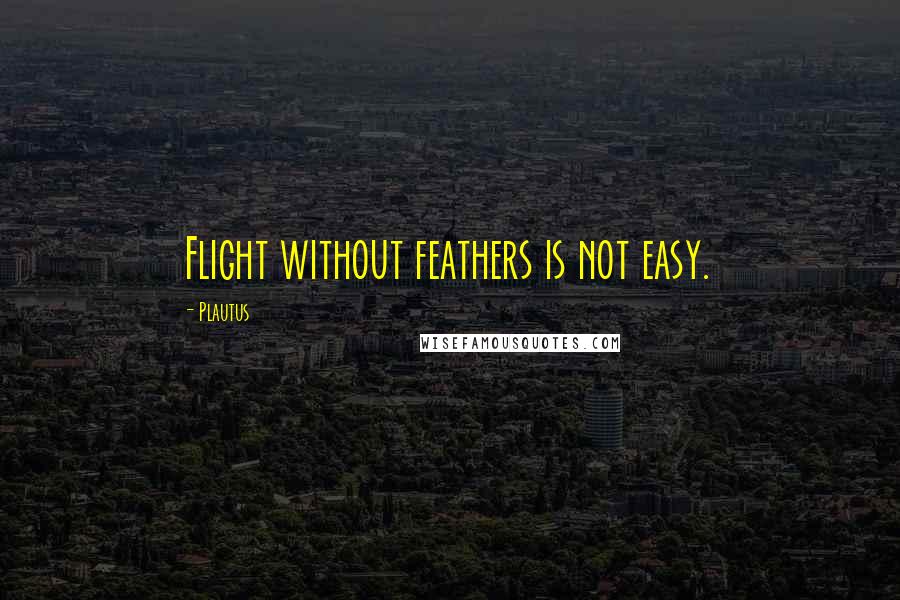 Plautus Quotes: Flight without feathers is not easy.