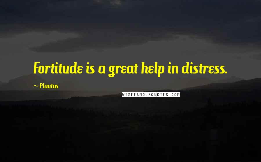 Plautus Quotes: Fortitude is a great help in distress.