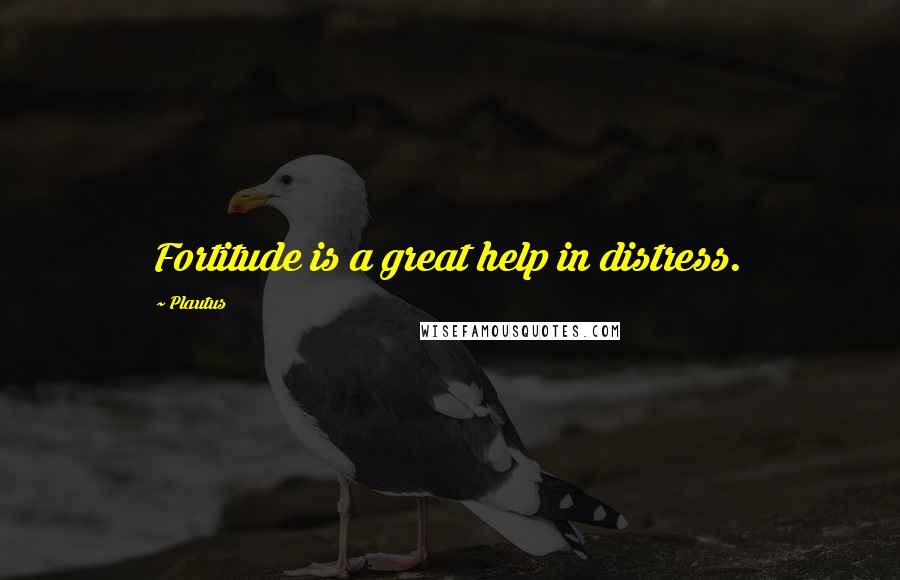 Plautus Quotes: Fortitude is a great help in distress.