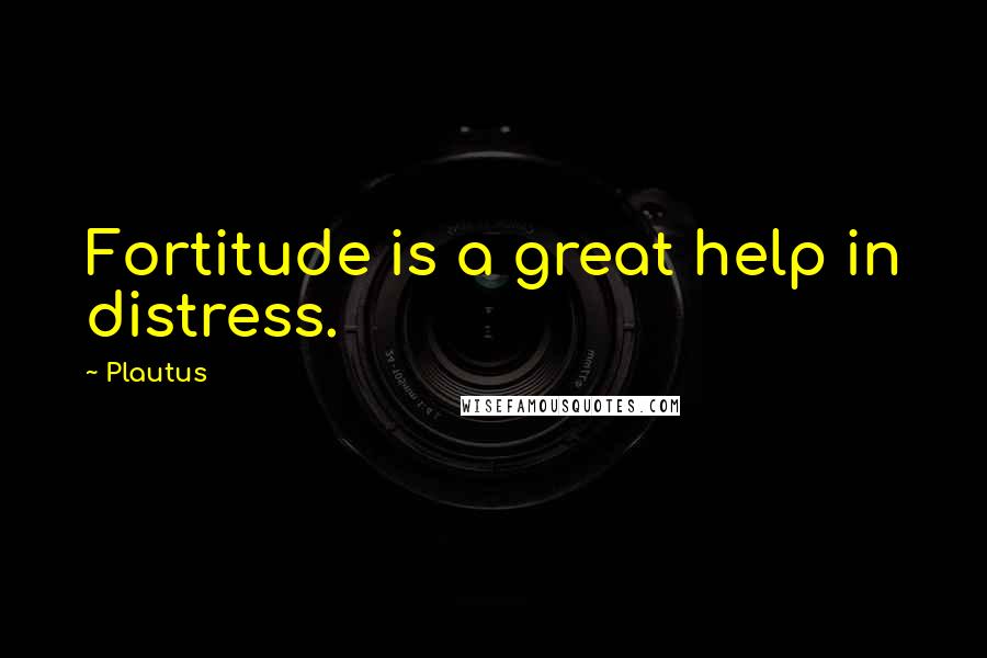 Plautus Quotes: Fortitude is a great help in distress.