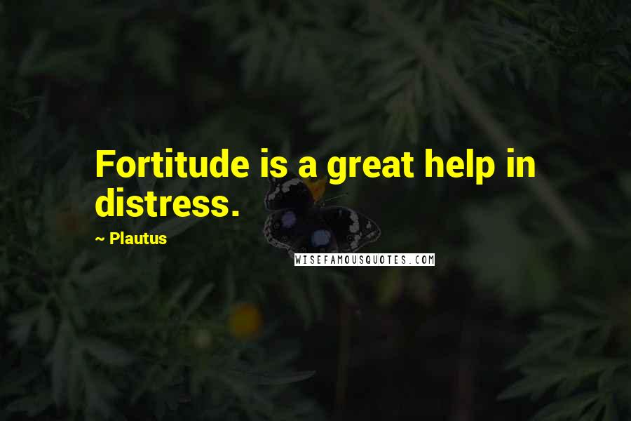 Plautus Quotes: Fortitude is a great help in distress.
