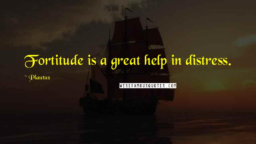 Plautus Quotes: Fortitude is a great help in distress.