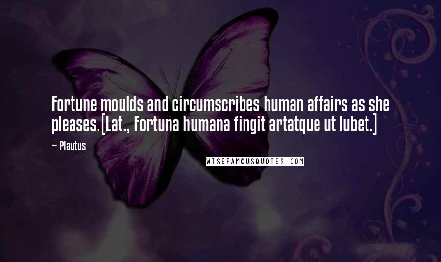 Plautus Quotes: Fortune moulds and circumscribes human affairs as she pleases.[Lat., Fortuna humana fingit artatque ut lubet.]