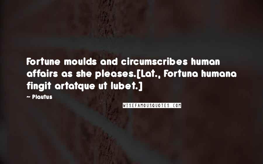 Plautus Quotes: Fortune moulds and circumscribes human affairs as she pleases.[Lat., Fortuna humana fingit artatque ut lubet.]