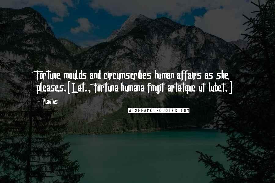 Plautus Quotes: Fortune moulds and circumscribes human affairs as she pleases.[Lat., Fortuna humana fingit artatque ut lubet.]