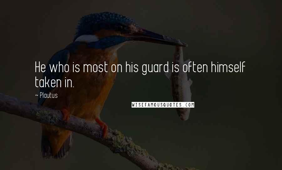 Plautus Quotes: He who is most on his guard is often himself taken in.