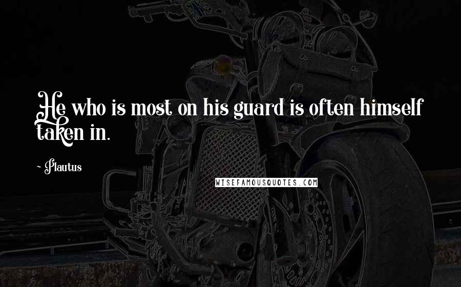 Plautus Quotes: He who is most on his guard is often himself taken in.