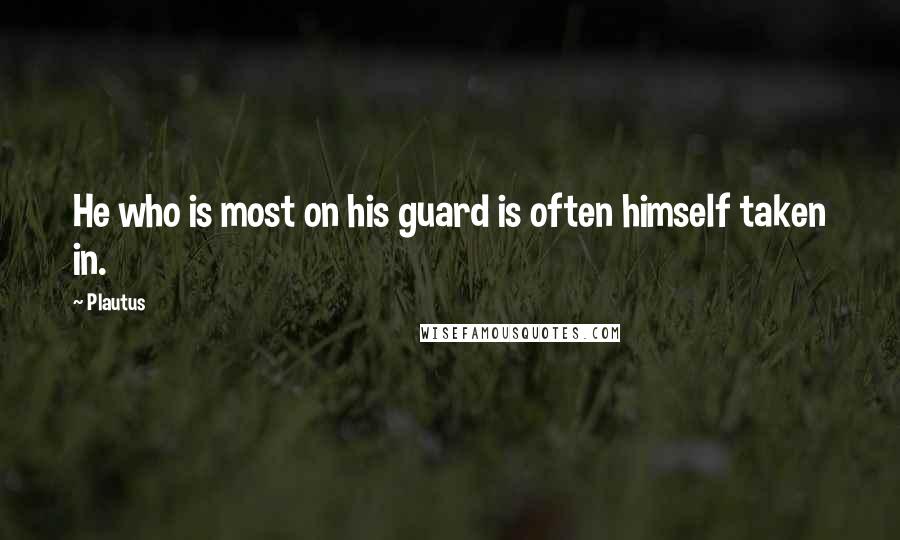 Plautus Quotes: He who is most on his guard is often himself taken in.