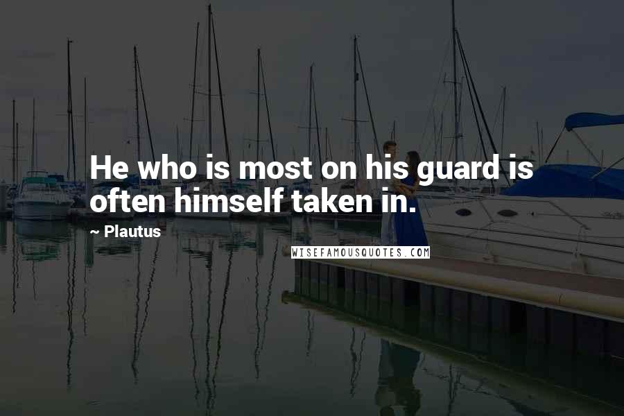 Plautus Quotes: He who is most on his guard is often himself taken in.