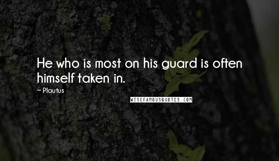 Plautus Quotes: He who is most on his guard is often himself taken in.
