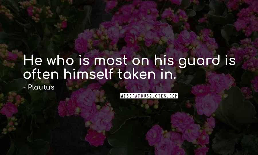 Plautus Quotes: He who is most on his guard is often himself taken in.