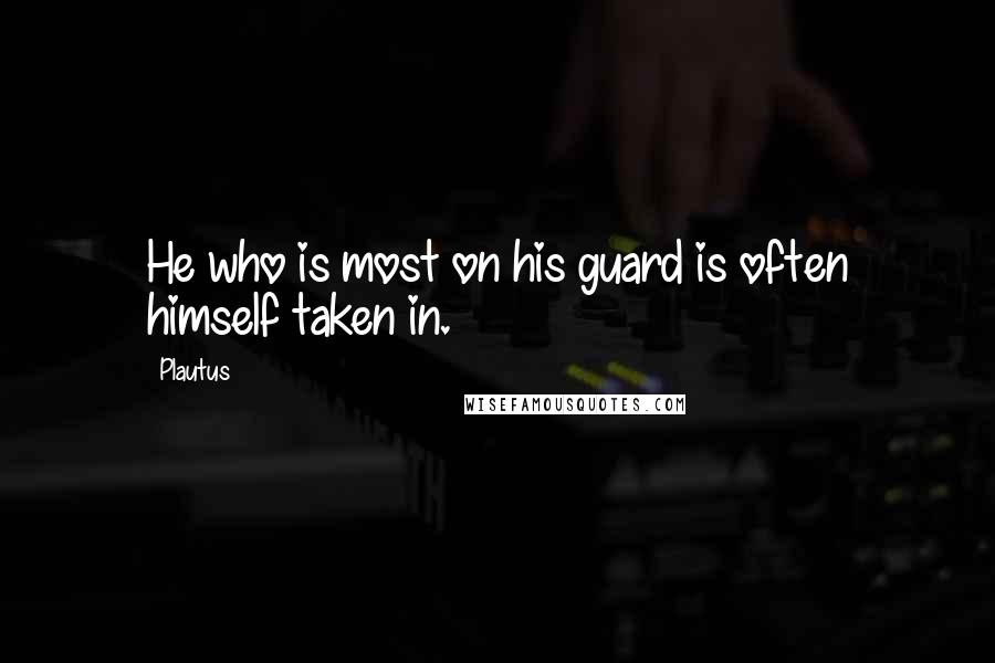 Plautus Quotes: He who is most on his guard is often himself taken in.