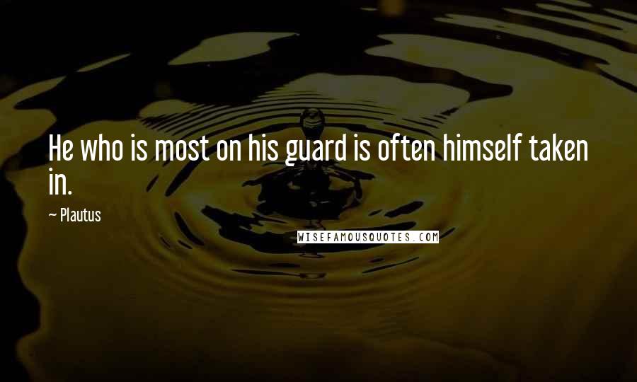 Plautus Quotes: He who is most on his guard is often himself taken in.