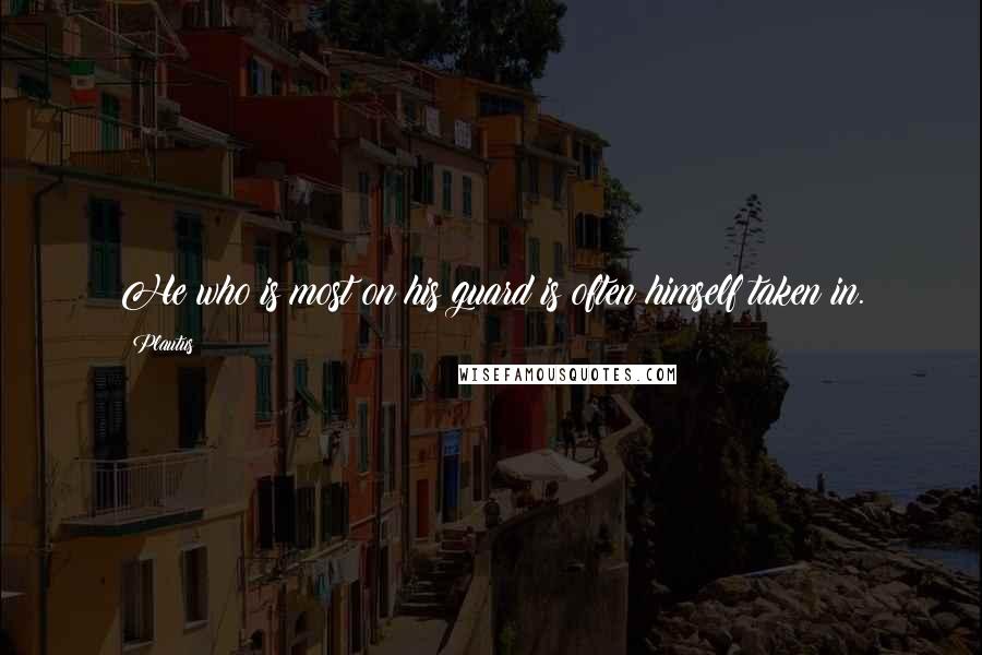 Plautus Quotes: He who is most on his guard is often himself taken in.