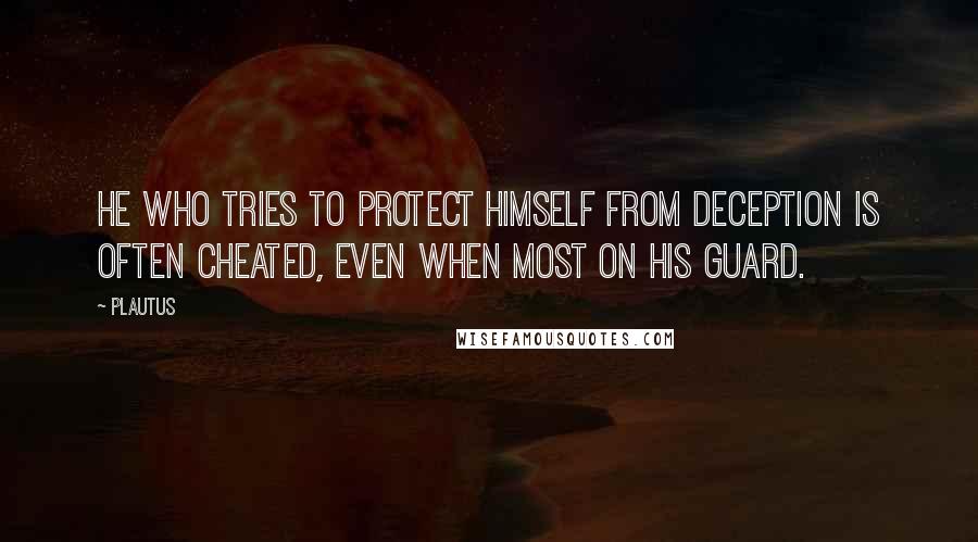 Plautus Quotes: He who tries to protect himself from deception is often cheated, even when most on his guard.