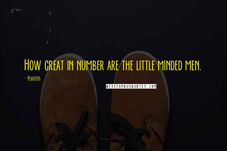 Plautus Quotes: How great in number are the little minded men.