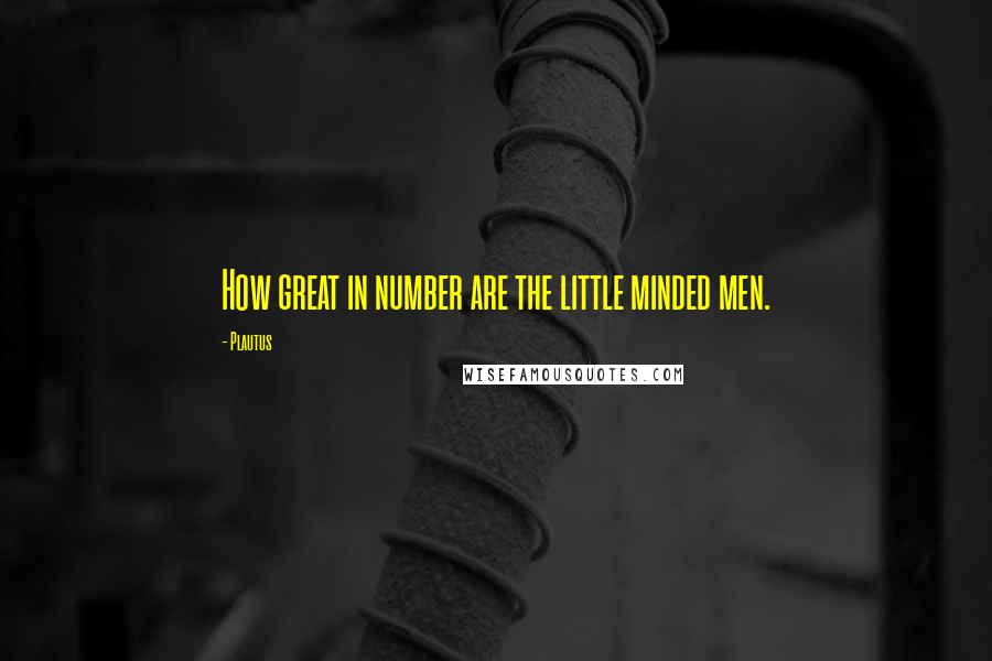 Plautus Quotes: How great in number are the little minded men.