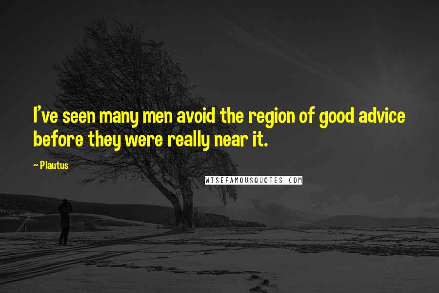 Plautus Quotes: I've seen many men avoid the region of good advice before they were really near it.