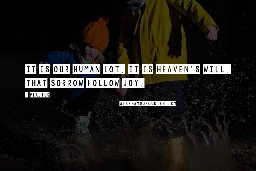 Plautus Quotes: It is our human lot, it is heaven's will, that sorrow follow joy.