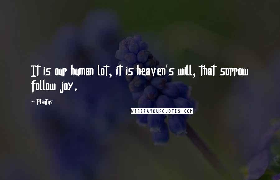 Plautus Quotes: It is our human lot, it is heaven's will, that sorrow follow joy.