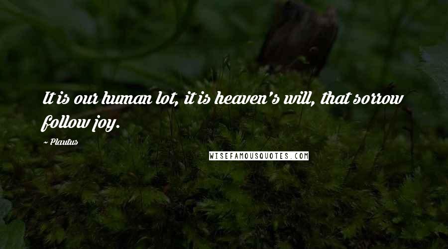 Plautus Quotes: It is our human lot, it is heaven's will, that sorrow follow joy.