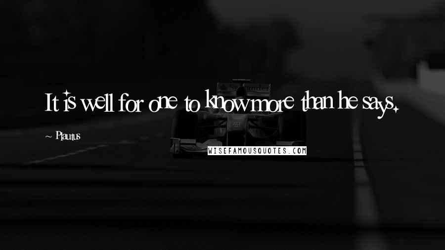 Plautus Quotes: It is well for one to know more than he says.