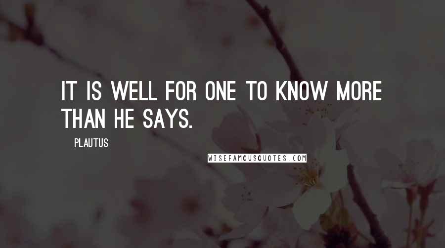 Plautus Quotes: It is well for one to know more than he says.