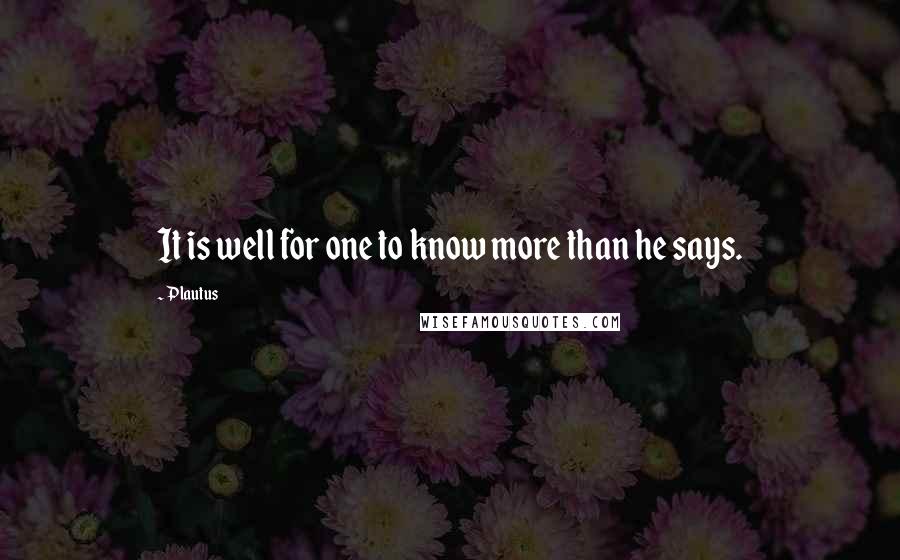 Plautus Quotes: It is well for one to know more than he says.