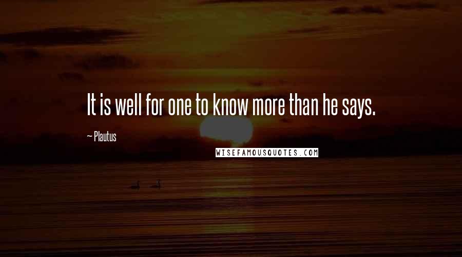 Plautus Quotes: It is well for one to know more than he says.