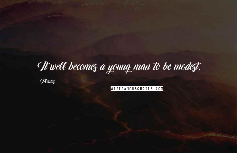 Plautus Quotes: It well becomes a young man to be modest.