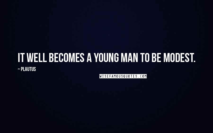 Plautus Quotes: It well becomes a young man to be modest.