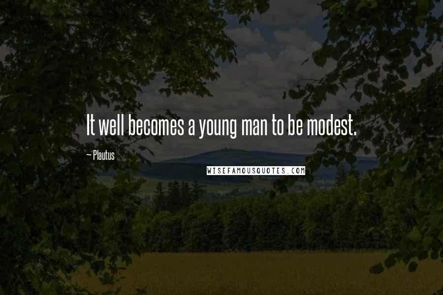 Plautus Quotes: It well becomes a young man to be modest.