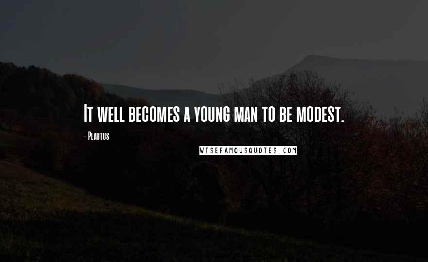 Plautus Quotes: It well becomes a young man to be modest.