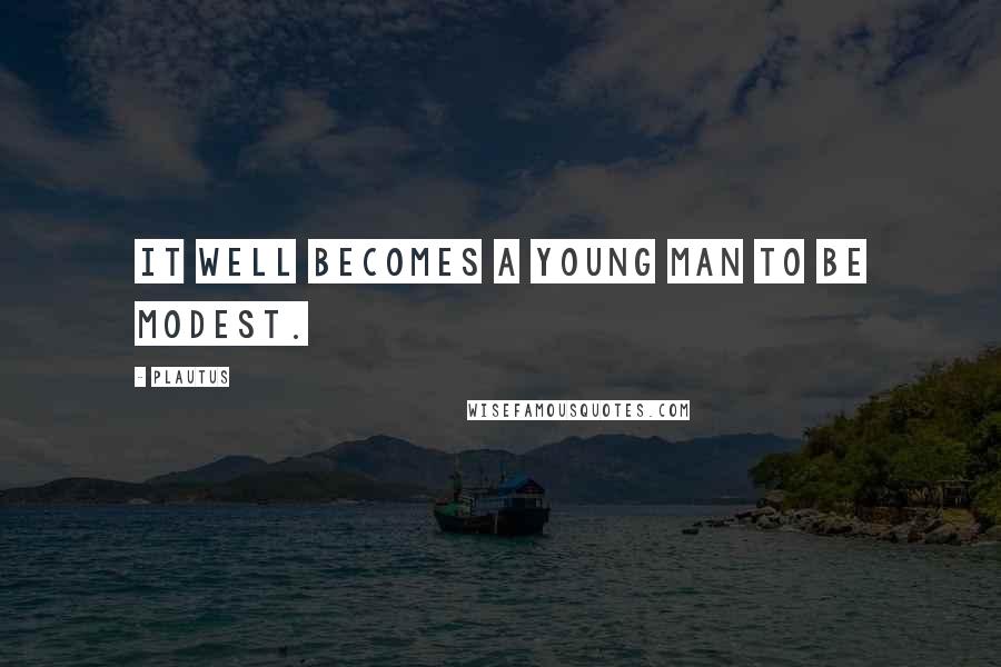 Plautus Quotes: It well becomes a young man to be modest.