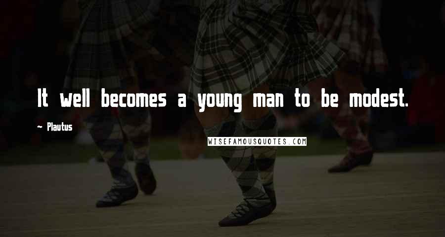 Plautus Quotes: It well becomes a young man to be modest.