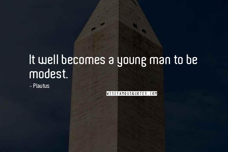 Plautus Quotes: It well becomes a young man to be modest.
