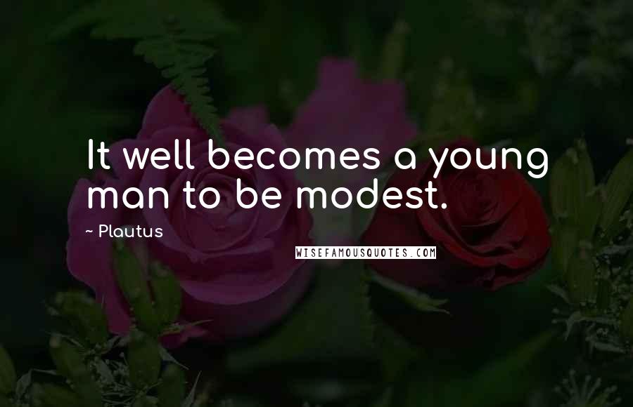 Plautus Quotes: It well becomes a young man to be modest.