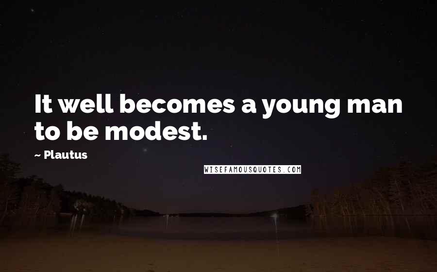 Plautus Quotes: It well becomes a young man to be modest.