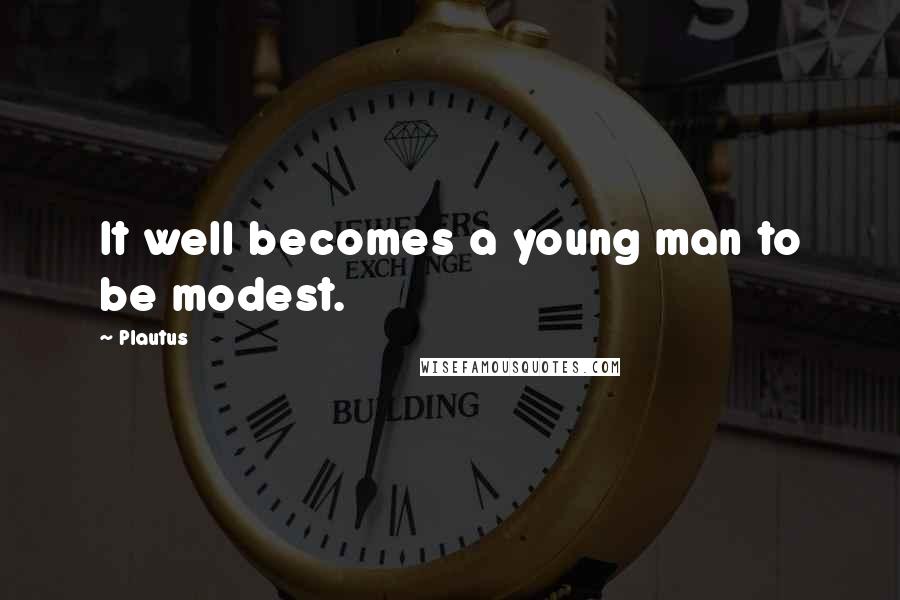 Plautus Quotes: It well becomes a young man to be modest.