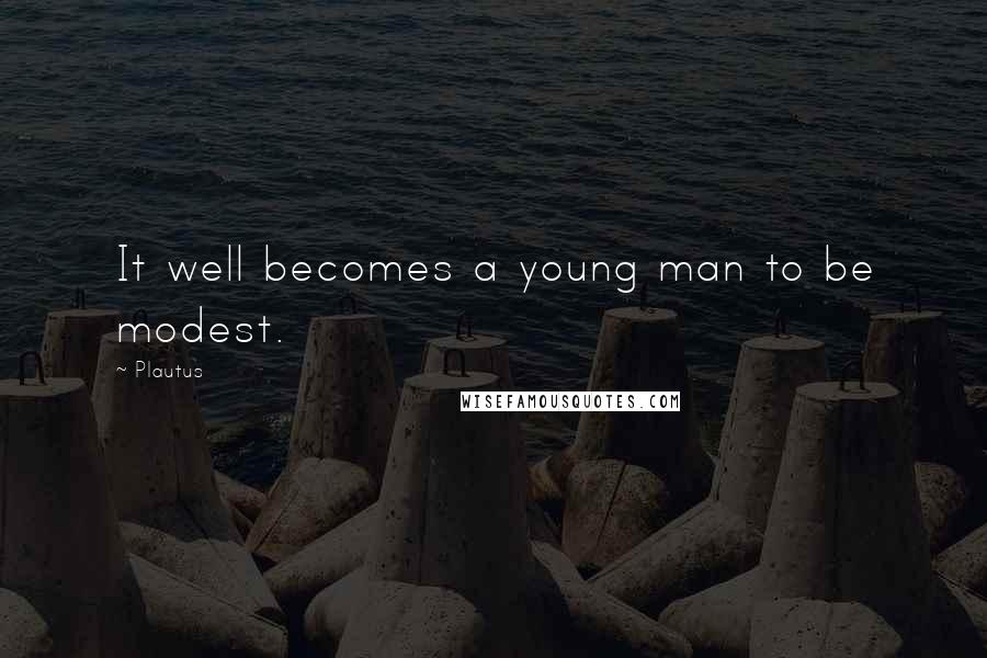 Plautus Quotes: It well becomes a young man to be modest.