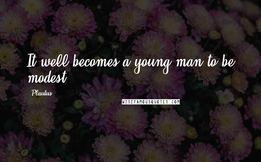 Plautus Quotes: It well becomes a young man to be modest.