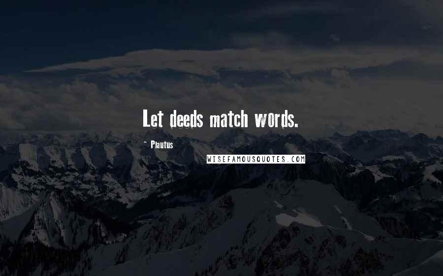 Plautus Quotes: Let deeds match words.
