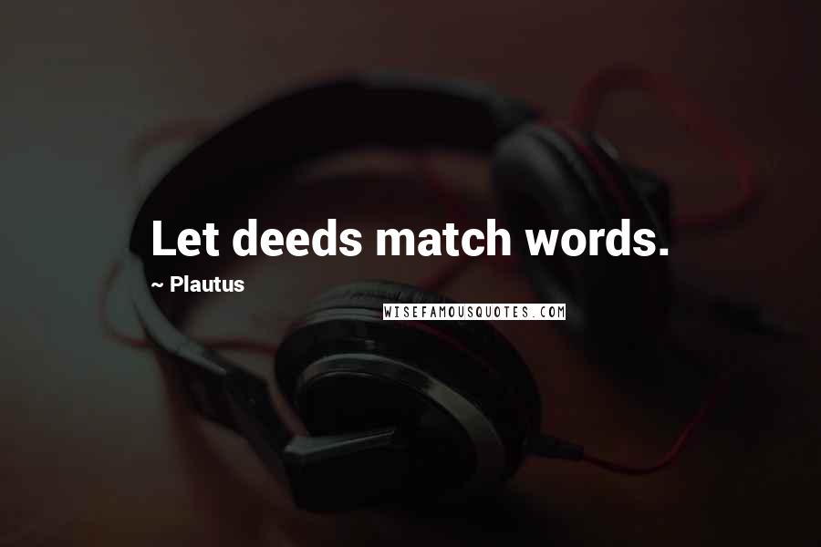 Plautus Quotes: Let deeds match words.