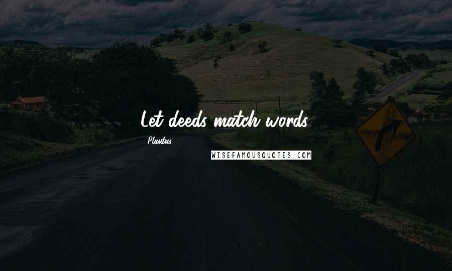 Plautus Quotes: Let deeds match words.