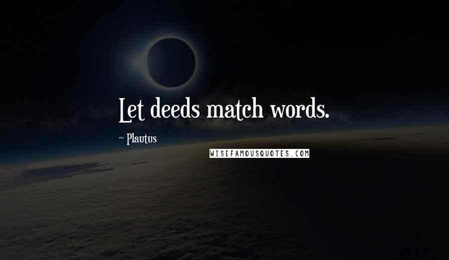 Plautus Quotes: Let deeds match words.