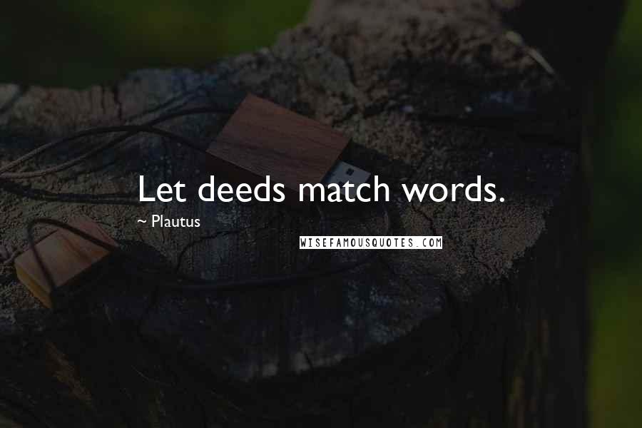 Plautus Quotes: Let deeds match words.