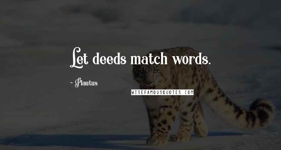 Plautus Quotes: Let deeds match words.